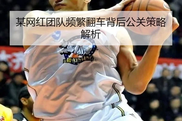 某网红团队频繁翻车背后公关策略解析